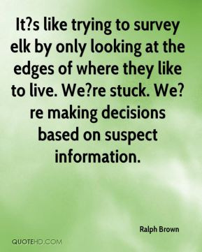 Ralph Brown - It?s like trying to survey elk by only looking at the ...