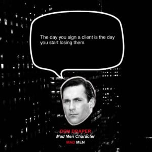 ... You Sign A Client Is The Day You Start Losing Them - Advertising Quote