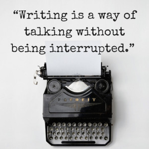 Writing is a way of talking without being interrupted. Jules Renard ...