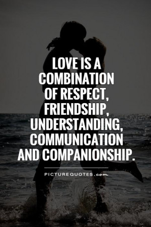 Love is a combination of respect, friendship, understanding ...