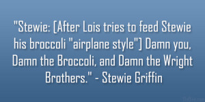 ... Damn the Broccoli, and Damn the Wright Brothers.” – Stewie Griffin
