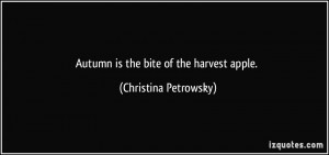 Autumn is the bite of the harvest apple. - Christina Petrowsky