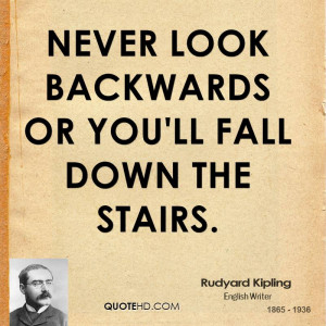 Never look backwards or you'll fall down the stairs.