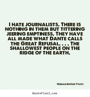 William Butler Yeats Quotes - I hate journalists. There is nothing in ...