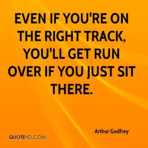 Arthur Godfrey - Even if you're on the right track, you'll get run ...