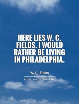 Here lies W. C. Fields. I would rather be living in Philadelphia ...