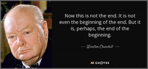 ... end. But it is, perhaps, the end of the beginning. - Winston Churchill