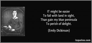 ... , Than gain my blue peninsula To perish of delight. - Emily Dickinson