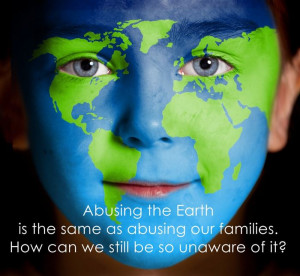 Abusing The Earth Is The Same As Abusing Our Families. How Can We ...
