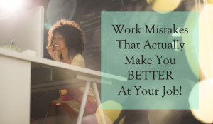 Work Mistakes That Actually Make You BETTER At Your Job
