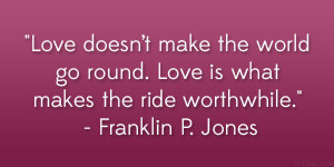 ... . Love is what makes the ride worthwhile.” – Franklin P. Jones