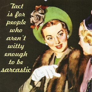 Tact is for people who aren't witty enough to be sarcastic.