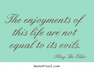 equal to its evils pliny the elder more life quotes friendship quotes ...