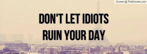 DON'T LET IDIOTS RUIN YOUR DAY Profile Facebook Covers