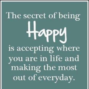 Secret of being Happy Is Accepting Where You are In Life and Making ...