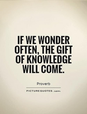 If we wonder often, the gift of knowledge will come Picture Quote #1