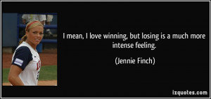 ... winning, but losing is a much more intense feeling. - Jennie Finch