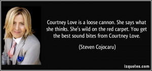 Courtney Love is a loose cannon. She says what she thinks. She's wild ...