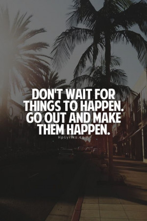 Go out and make good things happen. #quote