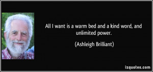 ... warm bed and a kind word, and unlimited power. - Ashleigh Brilliant