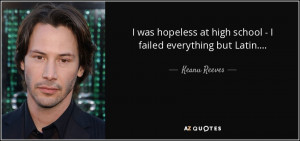 ... at high school - I failed everything but Latin.... - Keanu Reeves