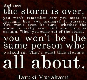 Storms come in soooo many different ways, trial, love, disaster, pain ...