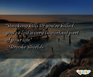 Smoking kills. If you're killed, you've lost a very important part of ...