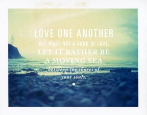Love one another but make not a bond of love let it rather be a moving ...