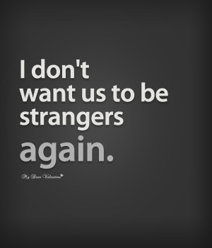 Sad Love Quotes - I don't want us to be strangers again