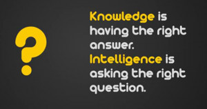 Knowledge is having the right answer. Intelligence is asking the ...