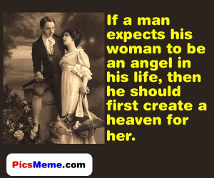 If a man expects his woman to be an angel in his life, then he should ...