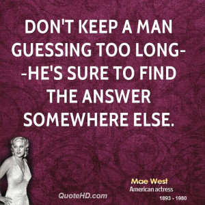 Don't keep a man guessing too long--he's sure to find the answer ...