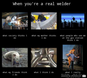 When you re a real welder What people think I do What I really do