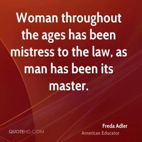 Freda Adler - Woman throughout the ages has been mistress to the law ...