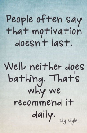 People often say that motivation doesn't last. Well neither does ...