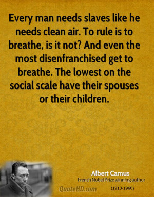 Every man needs slaves like he needs clean air. To rule is to breathe ...