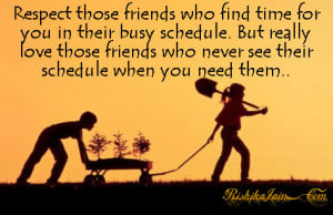 Respect those friends who find time for you in their busy schedule ...