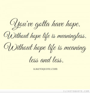 ... hope life is meaningless. Without hope life is meaning less and less
