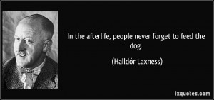 In the afterlife, people never forget to feed the dog. - Halldór ...