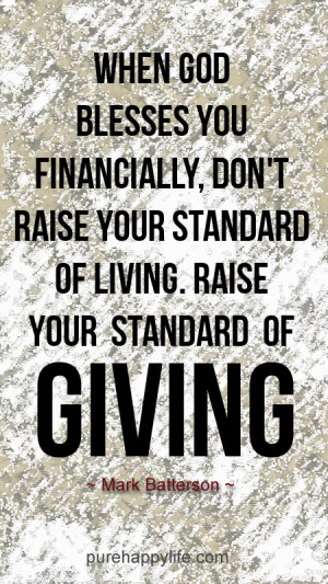 ... don’t raise your standard of living. Raise your standard of giving