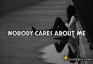 Nobody Cares Quotes Nobody cares about me.