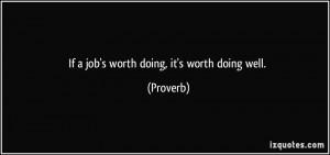 If a job's worth doing, it's worth doing well. - Proverbs