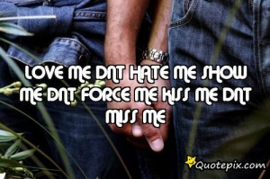 LOVE ME DNT HATE ME SHOW ME DNT FORCE ME KISS ME DNT MISS ME