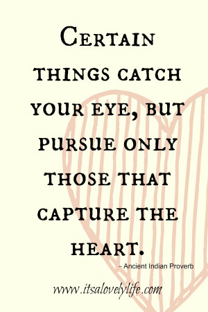 Certain things catch your eye, but only pursue those that capture the ...