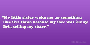 My little sister woke me up something like five times because my face ...