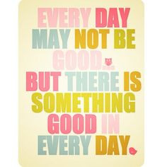 For you, today may not feel good. But there is something good today ...