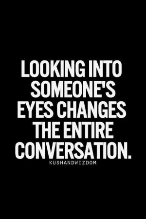 Looking into someone's eyes changes the entire conversation