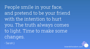 People smile in your face, and pretend to be your friend with the ...