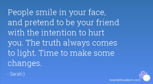 People smile in your face, and pretend to be your friend with the ...