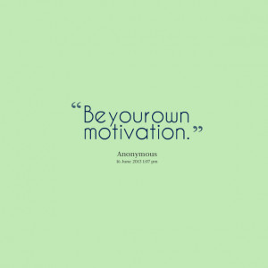 Quotes Picture: be your own motivation